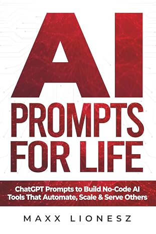 AI Prompts for Life: ChatGPT Prompts to Build No-Code AI Tools That Automate, Scale & Serve Others