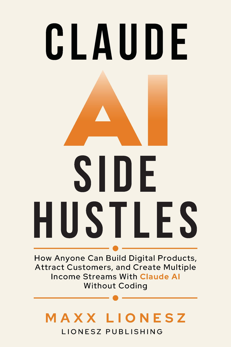 Claude AI Side Hustles: How Anyone Can Build Digital Products, Attract Customers, and Create Multiple Income Streams With Claude AI Without Coding — Digital Edition (PDF)