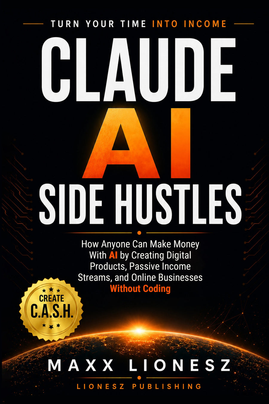 Claude AI Side Hustles: How Anyone Can Make Money With AI by Creating Digital Products, Passive Income Streams, and Online Businesses Without Coding — Digital Edition (PDF)