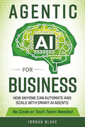 Agentic AI for Business: How Anyone Can Automate and Scale with Smart AI Agents—No Code or Tech Team Needed
