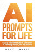 AI Prompts for Life: Legacy Vision Prompts to Craft a Life of Meaning, Impact, and Abundance