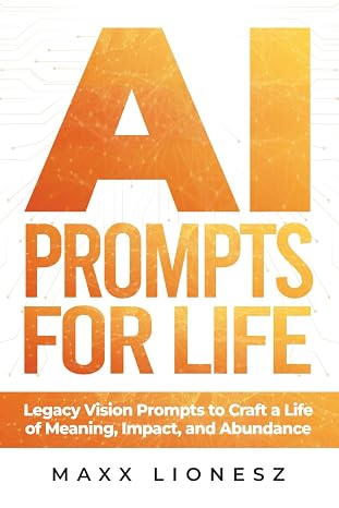 AI Prompts for Life: Legacy Vision Prompts to Craft a Life of Meaning, Impact, and Abundance