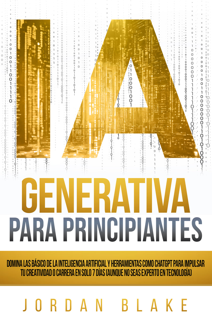 IA Generativa Para Principiantes: Domina Lo Básico De La Inteligencia Artificial y Herramientas Como ChatGPT Para Impulsar Tu Creatividad O Carrera En Solo 7 Días (Aunque No Seas Experto En Tecnología) — Edición Digital (PDF)