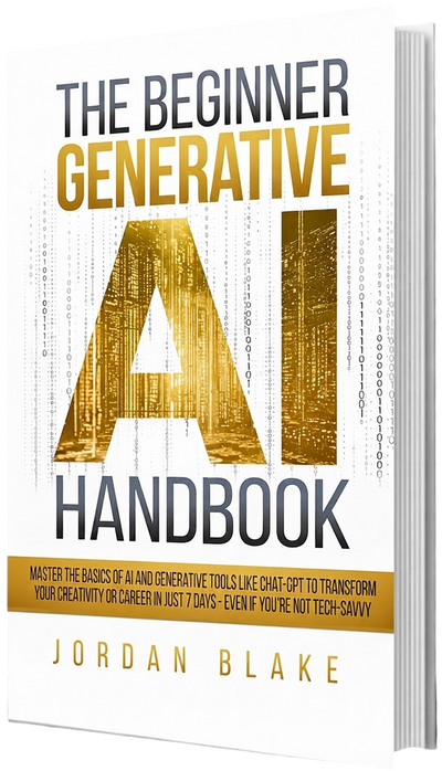 The Beginner Generative AI Handbook: Master The Basics Of AI And Generative Tools Like Chat-GPT To Transform Your Creativity Or Career In Just 7 Days - Even If You're Not Tech-Savvy