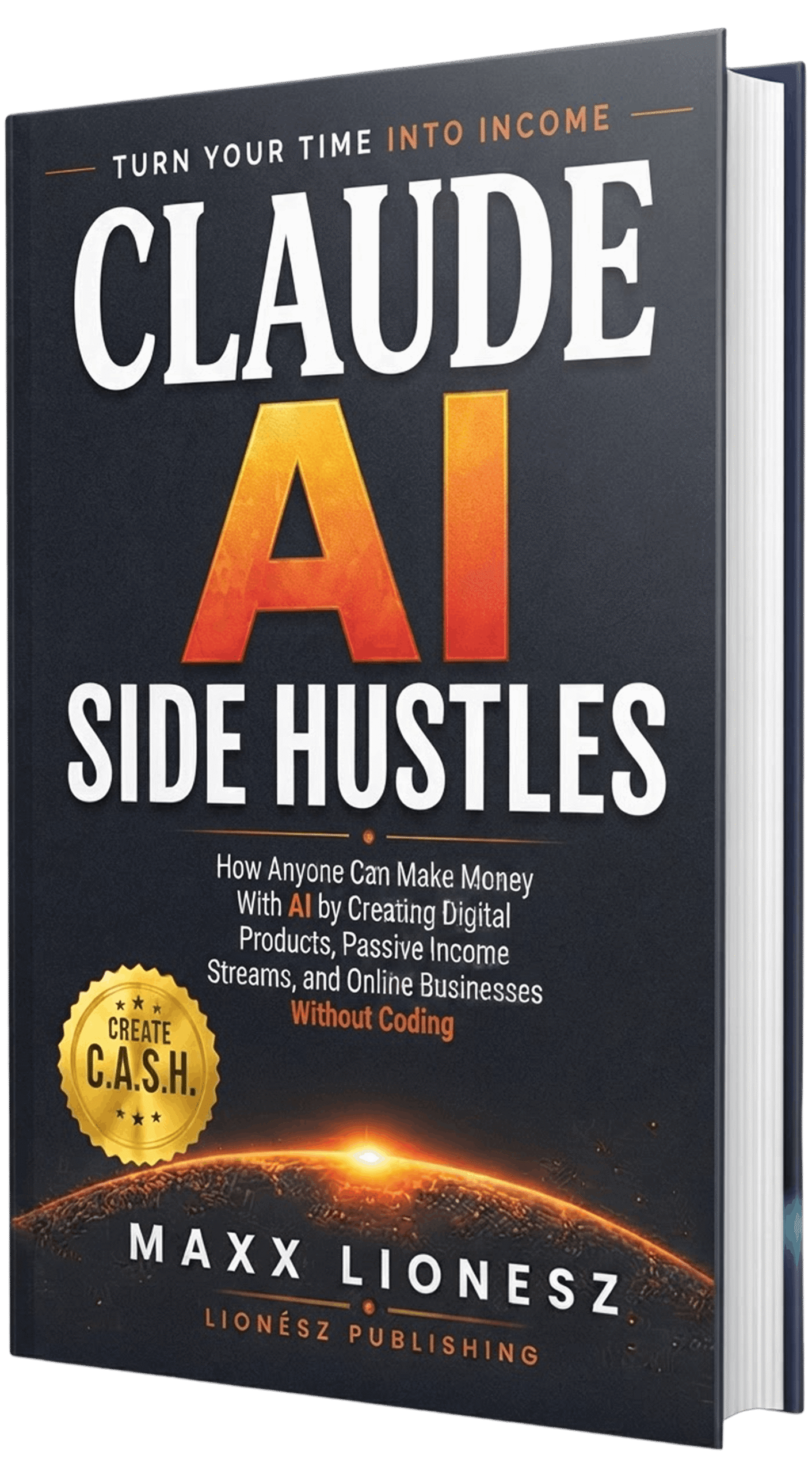 Claude AI Side Hustles: How Anyone Can Make Money With AI by Creating Digital Products, Passive Income Streams, and Online Businesses Without Coding