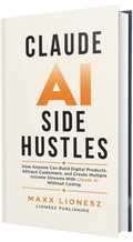 Claude AI Side Hustles: How Anyone Can Build Digital Products, Attract Customers, and Create Multiple Income Streams With Claude AI Without Coding