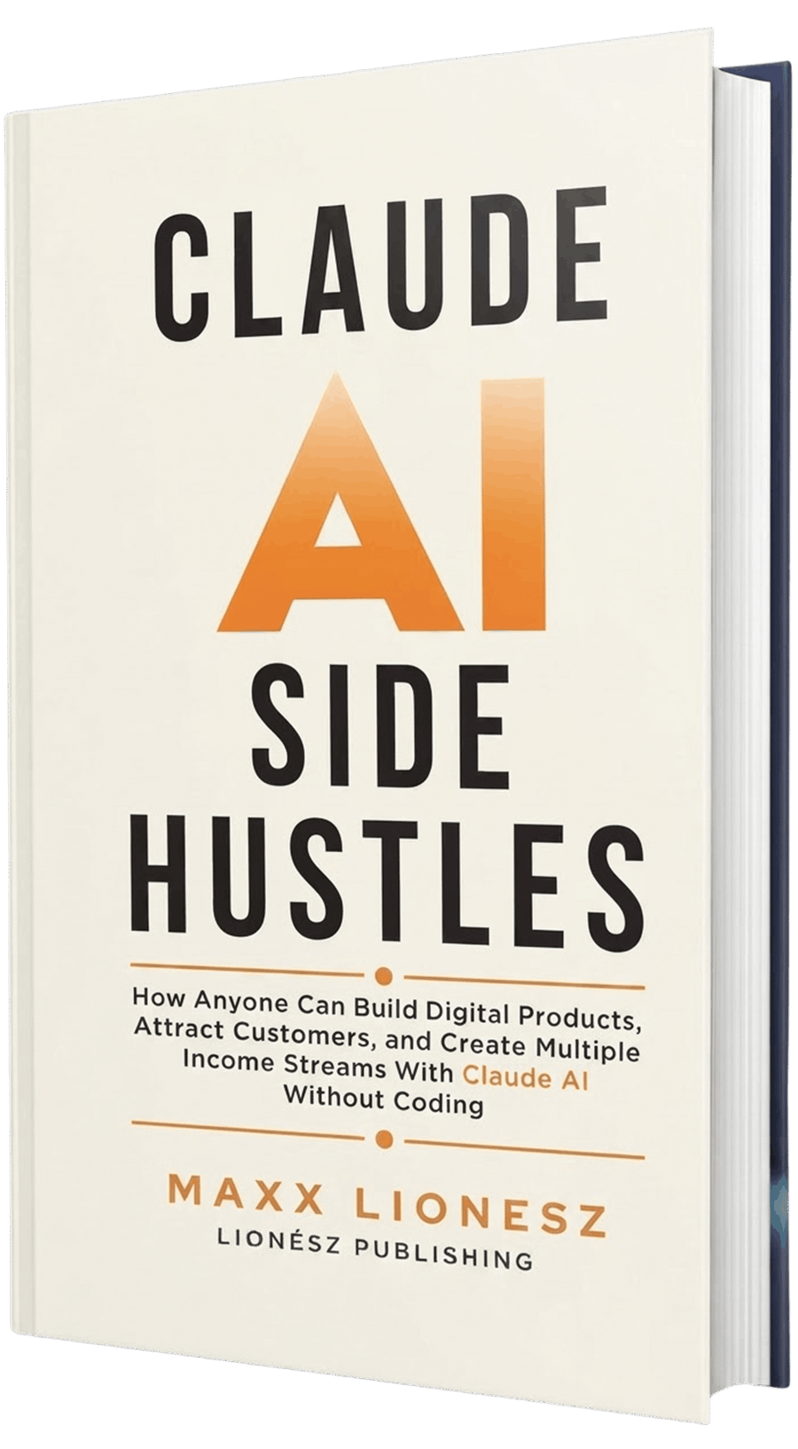 Claude AI Side Hustles: How Anyone Can Build Digital Products, Attract Customers, and Create Multiple Income Streams With Claude AI Without Coding